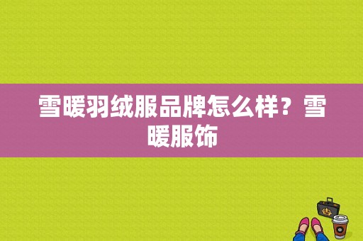 雪暖羽绒服品牌怎么样？雪暖服饰-图1