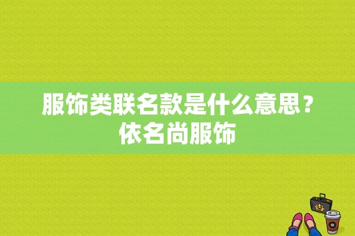 服饰类联名款是什么意思？依名尚服饰-图1