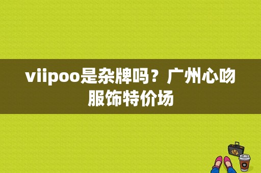 viipoo是杂牌吗？广州心吻服饰特价场-图1