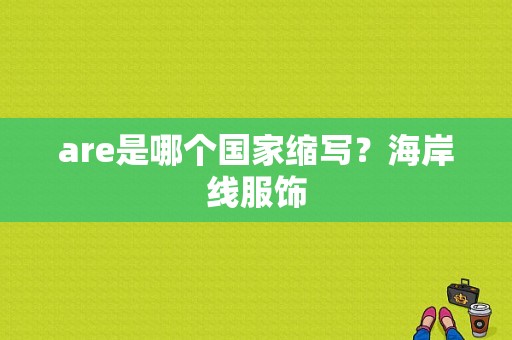 are是哪个国家缩写？海岸线服饰-图1