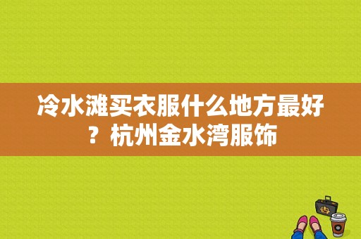 冷水滩买衣服什么地方最好？杭州金水湾服饰