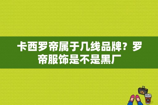 卡西罗帝属于几线品牌？罗帝服饰是不是黑厂-图1