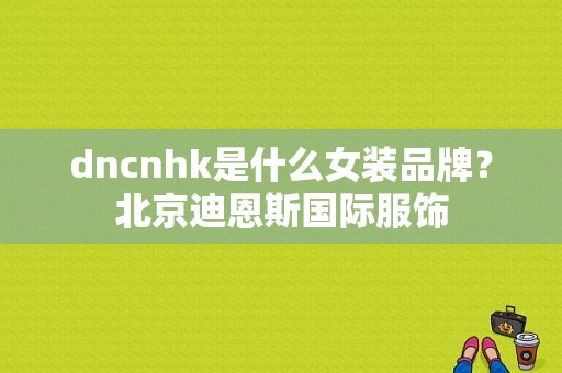 dncnhk是什么女装品牌？北京迪恩斯国际服饰