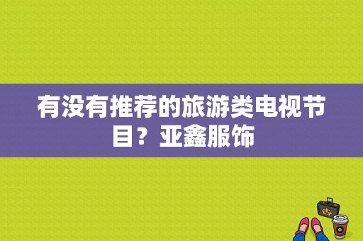 有没有推荐的旅游类电视节目？亚鑫服饰-图1