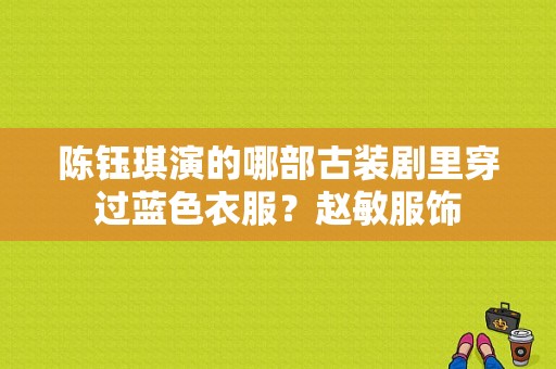 陈钰琪演的哪部古装剧里穿过蓝色衣服？赵敏服饰-图1