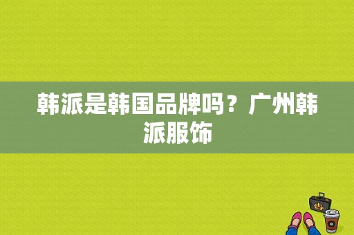 韩派是韩国品牌吗？广州韩派服饰-图1