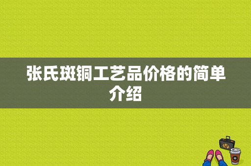 张氏斑铜工艺品价格的简单介绍