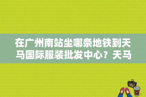 在广州南站坐哪条地铁到天马国际服装批发中心？天马服饰图片-图1