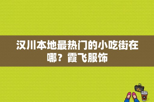 汉川本地最热门的小吃街在哪？霞飞服饰-图1