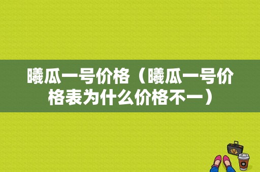 曦瓜一号价格（曦瓜一号价格表为什么价格不一）-图1