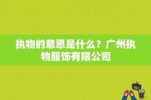 执物的意思是什么？广州执物服饰有限公司-图1