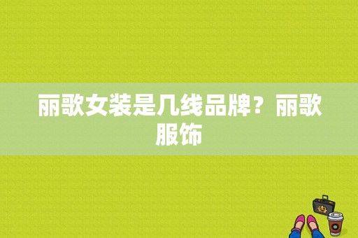 丽歌女装是几线品牌？丽歌服饰-图1