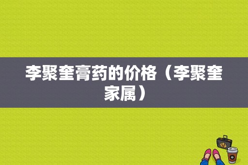 李聚奎膏药的价格（李聚奎家属）