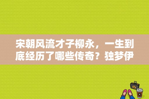 宋朝风流才子柳永，一生到底经历了哪些传奇？独梦伊绣服饰-图1