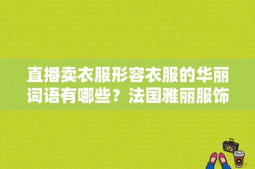 直播卖衣服形容衣服的华丽词语有哪些？法国雅丽服饰-图1