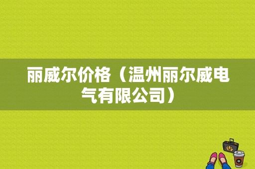 丽威尔价格（温州丽尔威电气有限公司）