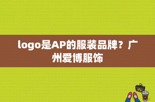 logo是AP的服装品牌？广州爱博服饰-图1