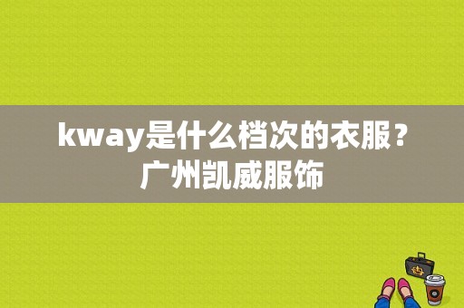 kway是什么档次的衣服？广州凯威服饰-图1