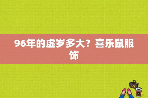 96年的虚岁多大？喜乐鼠服饰