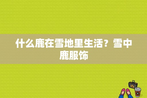 什么鹿在雪地里生活？雪中鹿服饰-图1
