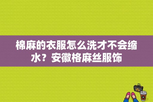 棉麻的衣服怎么洗才不会缩水？安徽格麻丝服饰